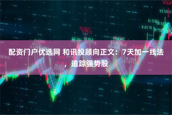 配资门户优选网 和讯投顾向正文：7天加一线法，追踪强势股