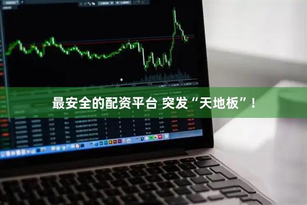 最安全的配资平台 突发“天地板”！