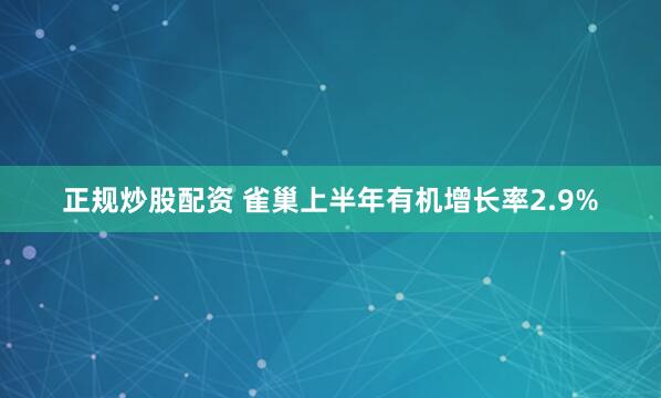 正规炒股配资 雀巢上半年有机增长率2.9%