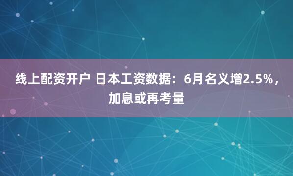 线上配资开户 日本工资数据：6月名义增2.5%，加息或再考量