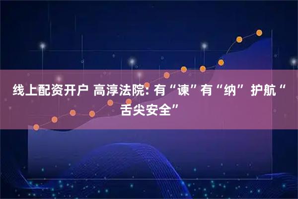 线上配资开户 高淳法院: 有“谏”有“纳” 护航“舌尖安全”