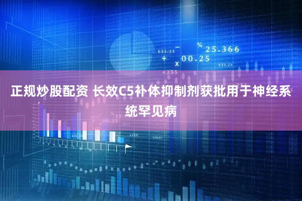 正规炒股配资 长效C5补体抑制剂获批用于神经系统罕见病