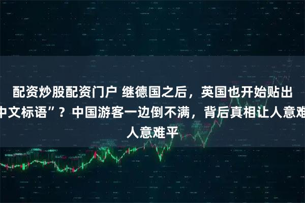 配资炒股配资门户 继德国之后，英国也开始贴出“中文标语”？中国游客一边倒不满，背后真相让人意难平