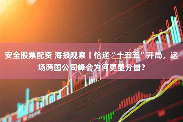 安全股票配资 海报观察丨恰逢“十五五”开局，这场跨国公司峰会为何更显分量？