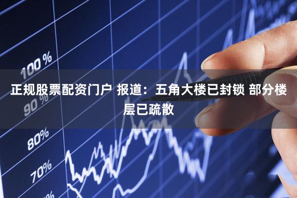 正规股票配资门户 报道：五角大楼已封锁 部分楼层已疏散